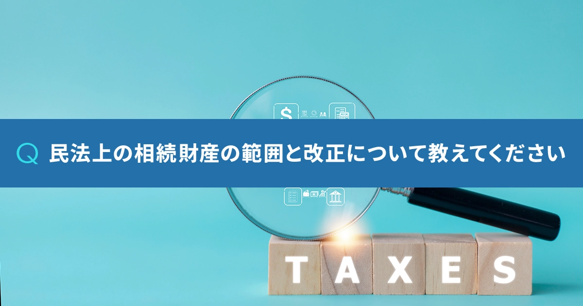 民法上の相続財産の範囲と改正について教えてください