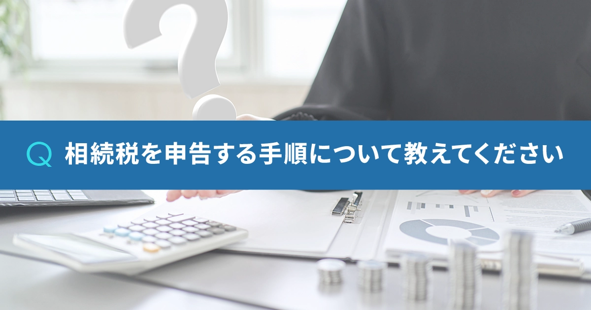 相続税を申告する手順について教えてください