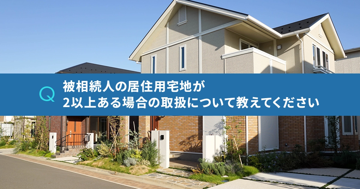 被相続人の居住用宅地が2以上ある場合の取扱について教えてください