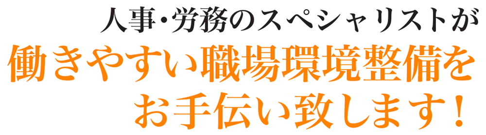 人事・労務のスペシャリストが働きやすい職場環境整備をお手伝い致します！